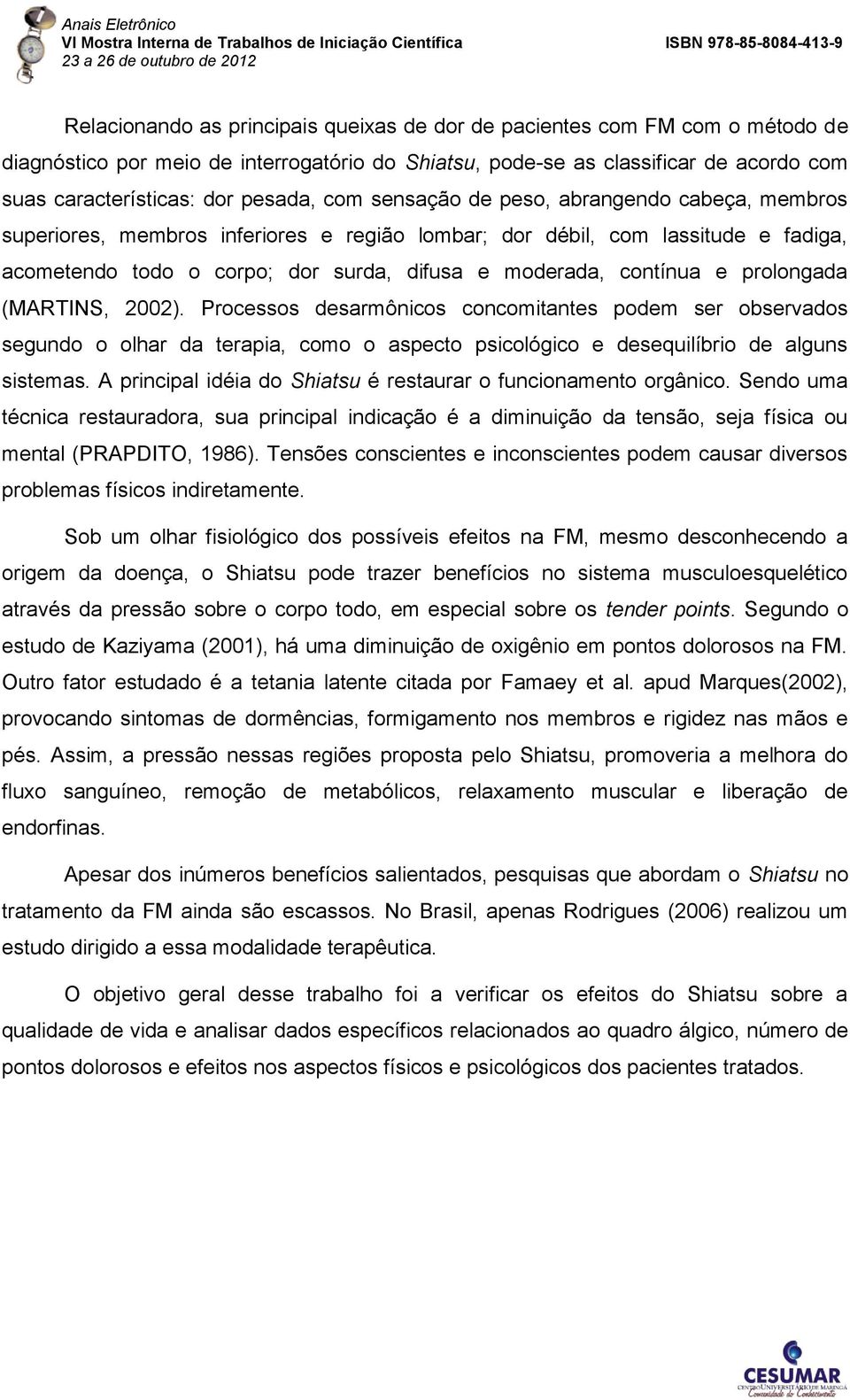 prolongada (MARTINS, 2002). Processos desarmônicos concomitantes podem ser observados segundo o olhar da terapia, como o aspecto psicológico e desequilíbrio de alguns sistemas.