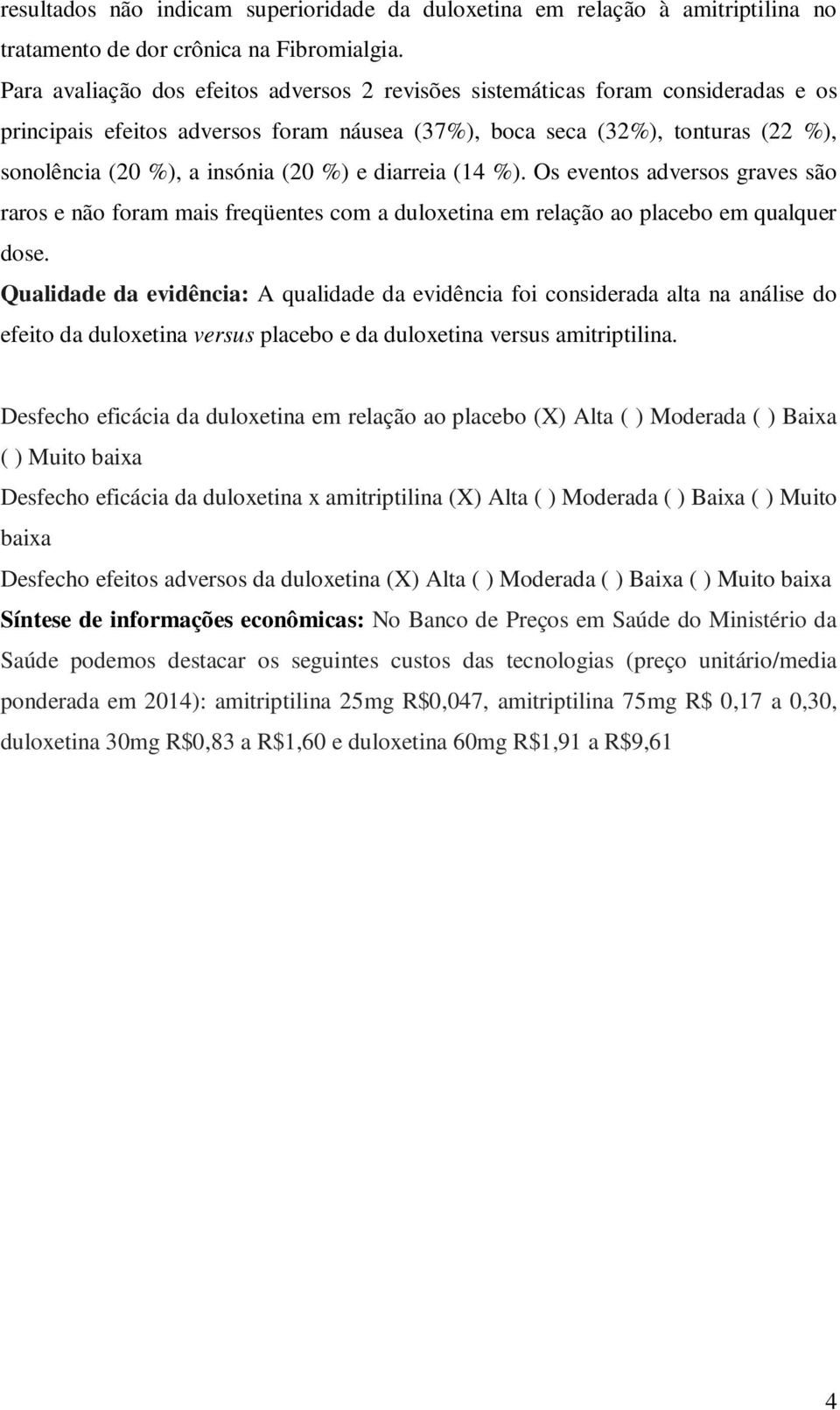 %) e diarreia (14 %). Os eventos adversos graves são raros e não foram mais freqüentes com a duloxetina em relação ao placebo em qualquer dose.