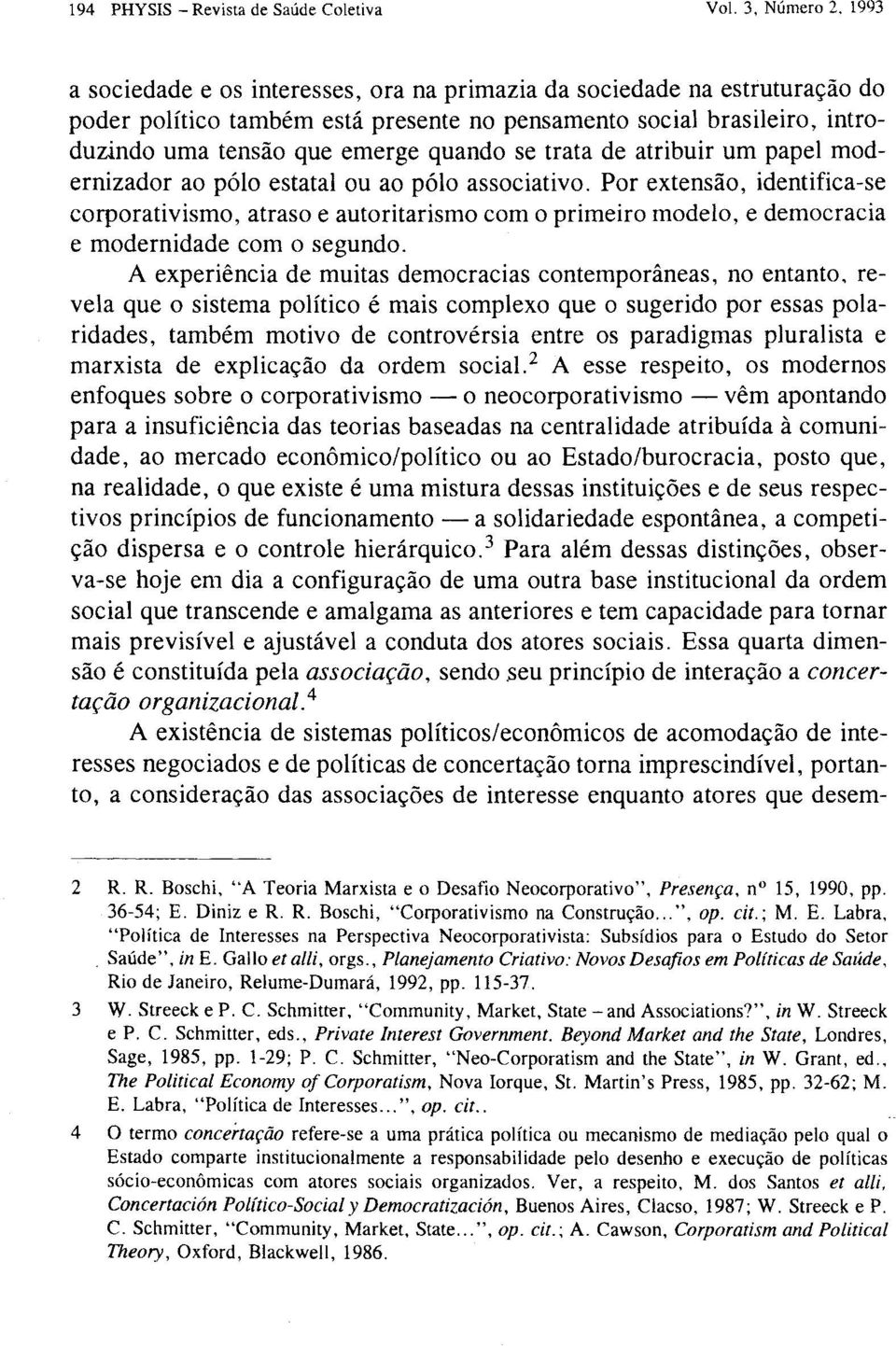 se trata de atribuir um papel modernizador ao pólo estatal ou ao pólo associativo, Por extensão, identifica-se corporativismo, atraso e autoritarismo com o primeiro modelo, e democracia e modernidade