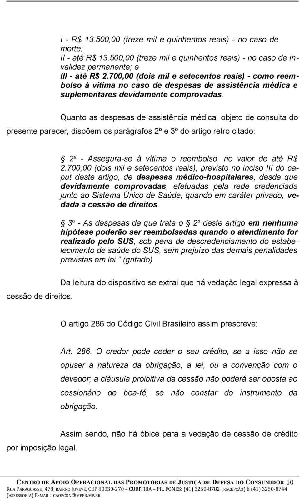 Quanto as despesas de assistência médica, objeto de consulta do presente parecer, dispõem os parágrafos 2º e 3º do artigo retro citado: 2 o - Assegura-se à vítima o reembolso, no valor de até R$ 2.