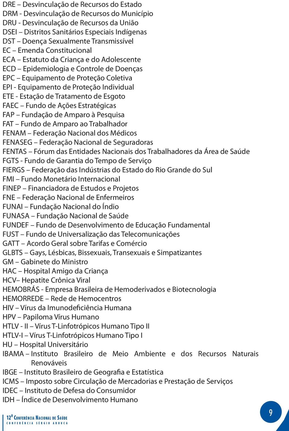 ETE - Estação de Tratamento de Esgoto FAEC Fundo de Ações Estratégicas FAP Fundação de Amparo à Pesquisa FAT Fundo de Amparo ao Trabalhador FENAM Federação Nacional dos Médicos FENASEG Federação