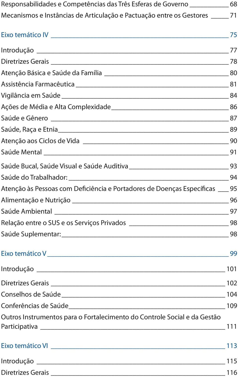 Mental 91 Saúde Bucal, Saúde Visual e Saúde Auditiva 93 Saúde do Trabalhador: 94 Atenção às Pessoas com Deficiência e Portadores de Doenças Específicas 95 Alimentação e Nutrição 96 Saúde Ambiental 97