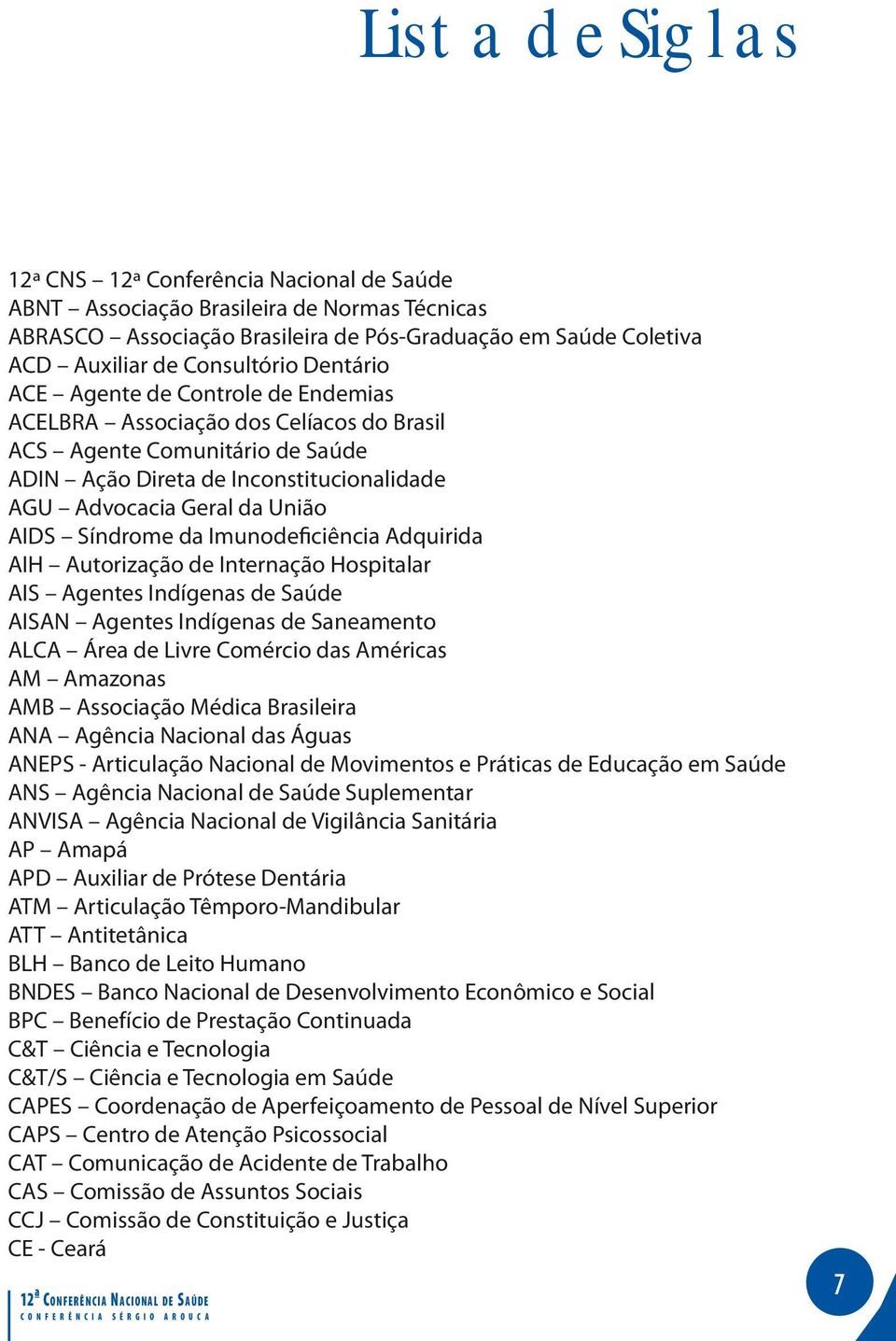 Síndrome da Imunodeficiência Adquirida AIH Autorização de Internação Hospitalar AIS Agentes Indígenas de Saúde AISAN Agentes Indígenas de Saneamento ALCA Área de Livre Comércio das Américas AM