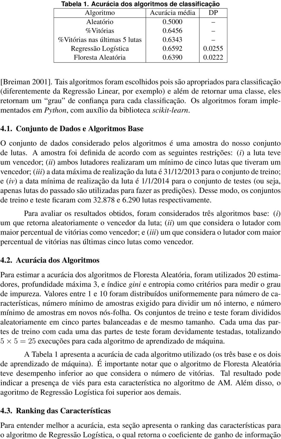 Tais algoritmos foram escolhidos pois são apropriados para classificação (diferentemente da Regressão Linear, por exemplo) e além de retornar uma classe, eles retornam um grau de confiança para cada