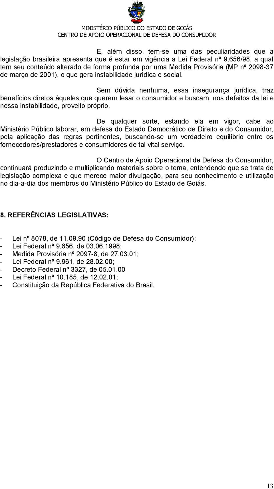 Sem dúvida nenhuma, essa insegurança jurídica, traz benefícios diretos àqueles que querem lesar o consumidor e buscam, nos defeitos da lei e nessa instabilidade, proveito próprio.