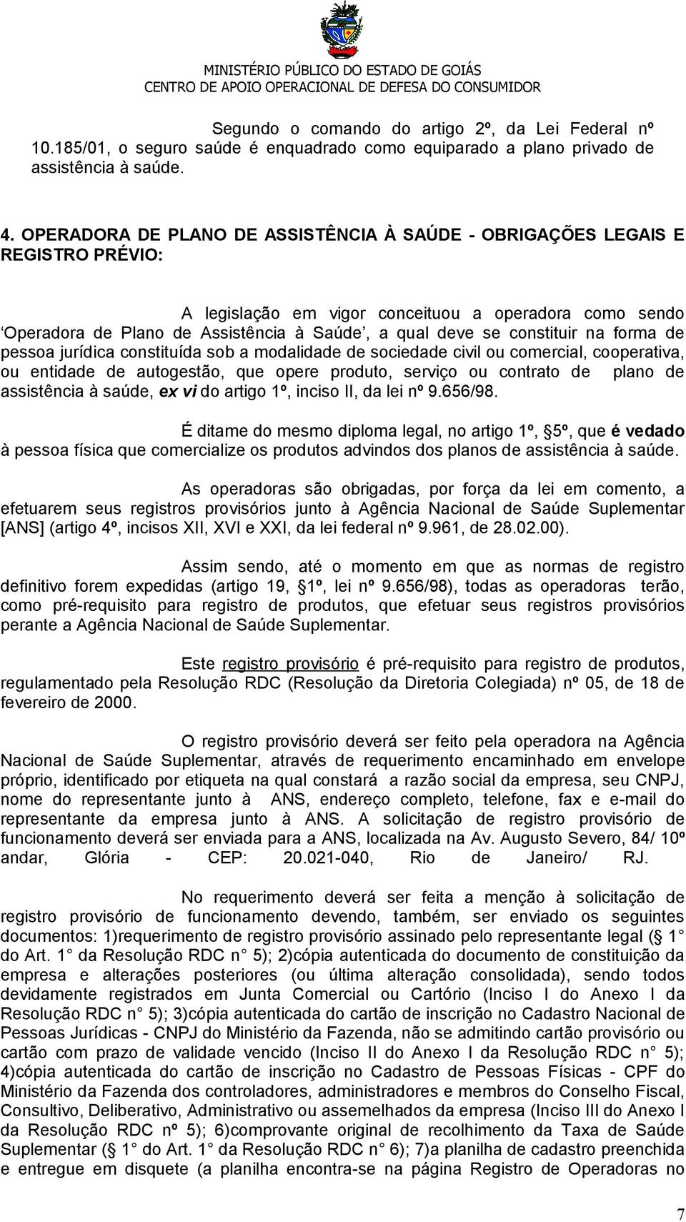 constituir na forma de pessoa jurídica constituída sob a modalidade de sociedade civil ou comercial, cooperativa, ou entidade de autogestão, que opere produto, serviço ou contrato de plano de