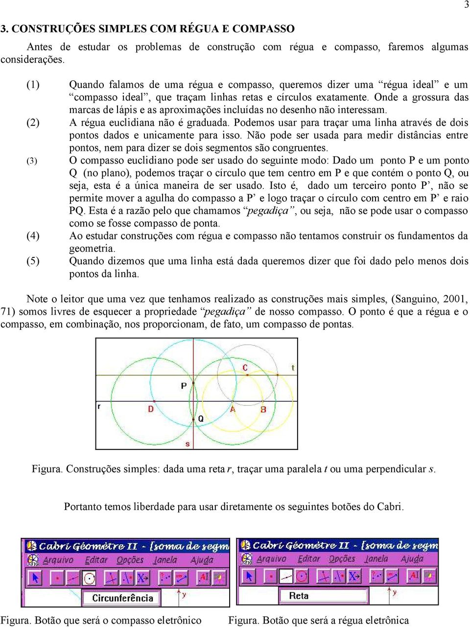 Onde a grossura das marcas de lápis e as aproximações incluídas no desenho não interessam. () A régua euclidiana não é graduada.