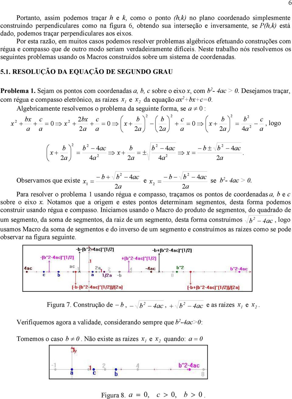 Por esta razão, em muitos casos podemos resolver problemas algébricos efetuando construções com régua e compasso que de outro modo seriam verdadeiramente difíceis.