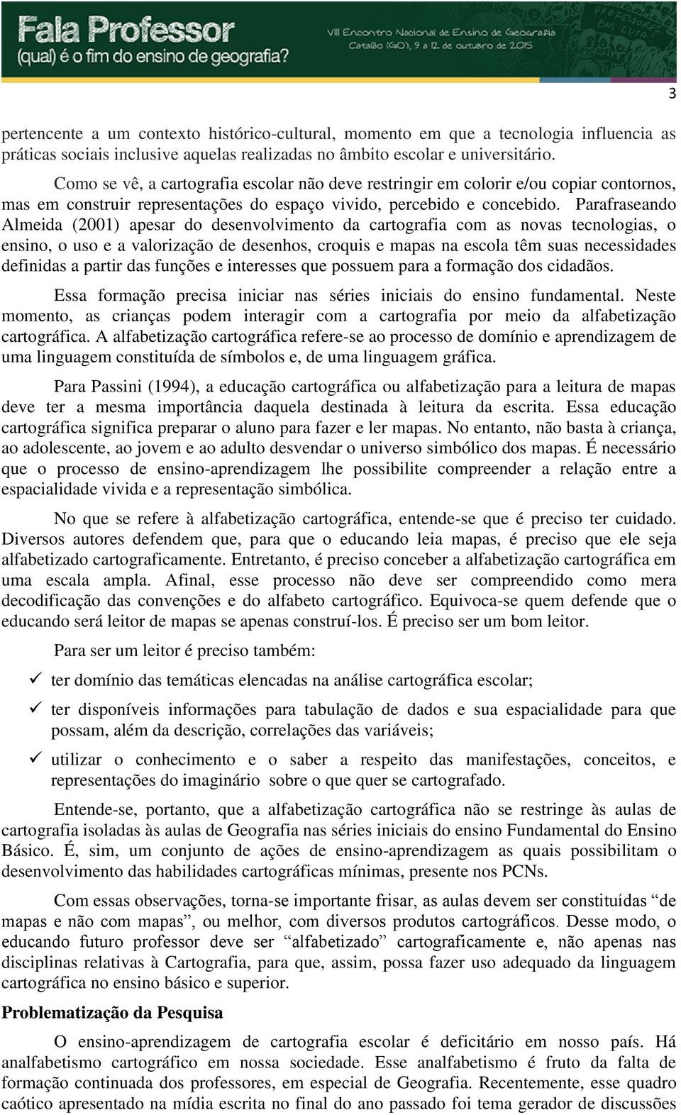 Parafraseando Almeida (2001) apesar do desenvolvimento da cartografia com as novas tecnologias, o ensino, o uso e a valorização de desenhos, croquis e mapas na escola têm suas necessidades definidas