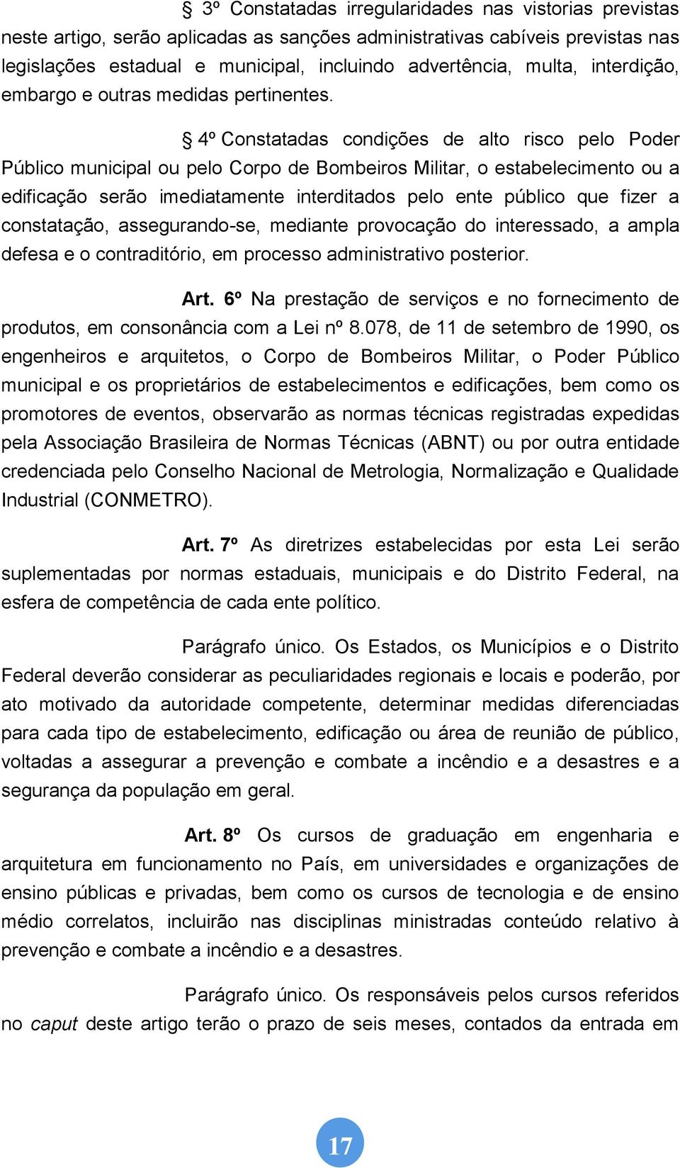 4º Constatadas condições de alto risco pelo Poder Público municipal ou pelo Corpo de Bombeiros Militar, o estabelecimento ou a edificação serão imediatamente interditados pelo ente público que fizer