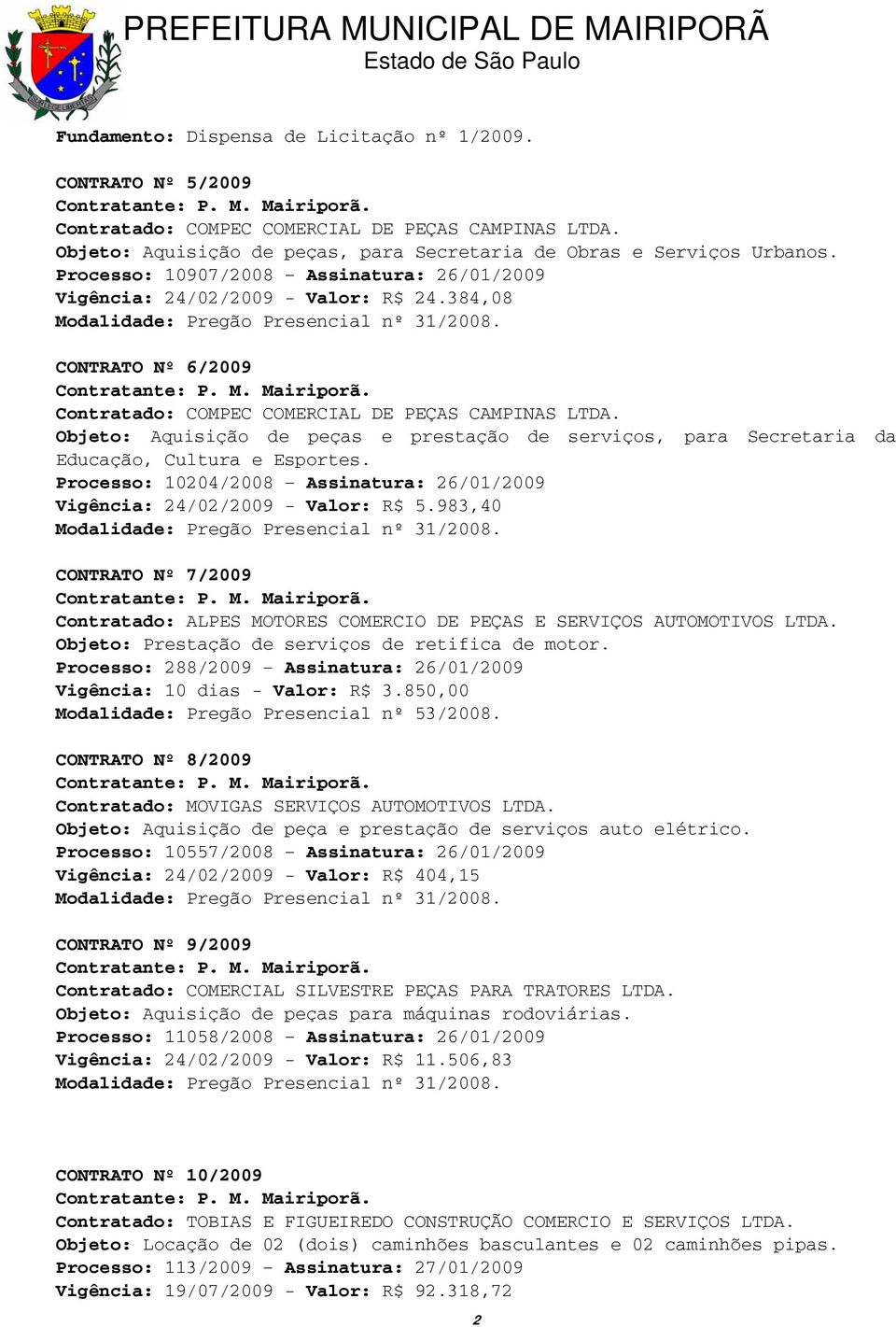 Objeto: Aquisição de peças e prestação de serviços, para Secretaria da Educação, Cultura e Esportes. Processo: 10204/2008 Assinatura: 26/01/2009 Vigência: 24/02/2009 - Valor: R$ 5.