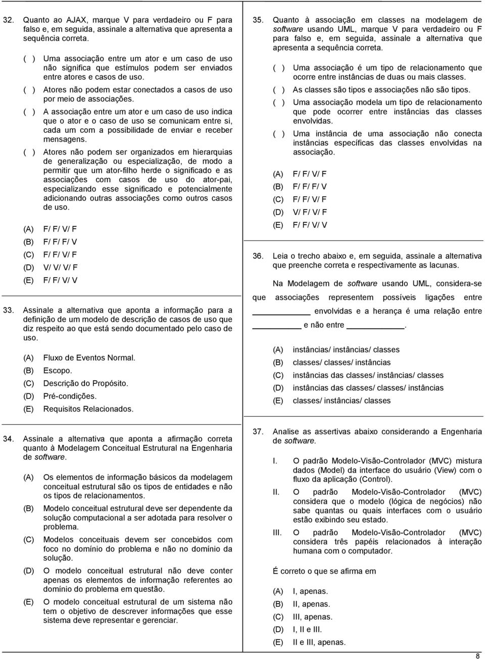 ( ) A associação entre um ator e um caso de uso indica que o ator e o caso de uso se comunicam entre si, cada um com a possibilidade de enviar e receber mensagens.