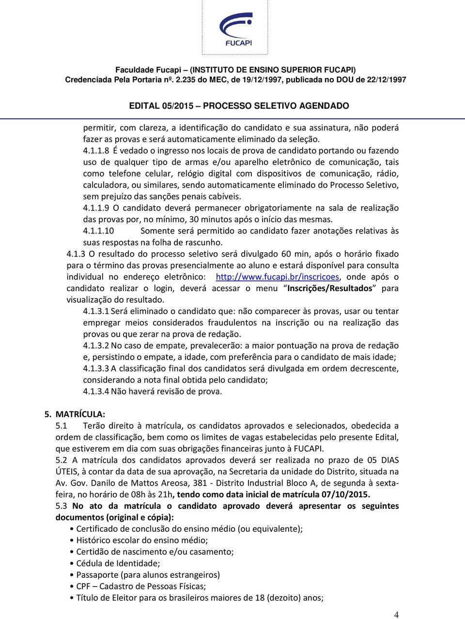 dispositivos de comunicação, rádio, calculadora, ou similares, sendo automaticamente eliminado do Processo Seletivo, sem prejuízo das sanções penais cabíveis. 4.1.