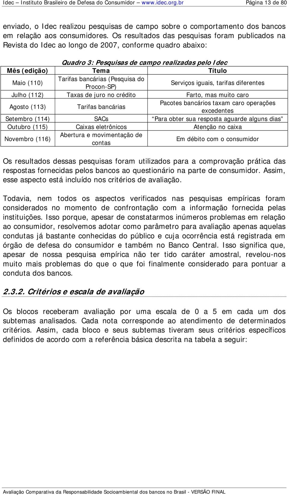 bancárias (Pesquisa do Procon-SP) Serviços iguais, tarifas diferentes Julho (112) Taxas de juro no crédito Farto, mas muito caro Agosto (113) Tarifas bancárias Pacotes bancários taxam caro operações