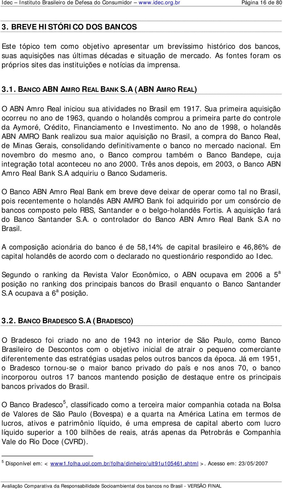 As fontes foram os próprios sites das instituições e notícias da imprensa. 3.1. BANCO ABN AMRO REAL BANK S.A (ABN AMRO REAL) O ABN Amro Real iniciou sua atividades no Brasil em 1917.