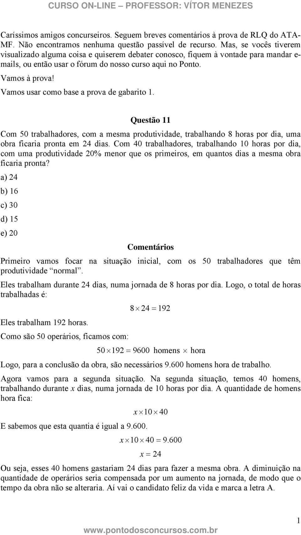 Vamos usar como base a prova de gabarito. Questão Com 0 trabalhadores, com a mesma produtividade, trabalhando 8 horas por dia, uma obra ficaria pronta em 4 dias.