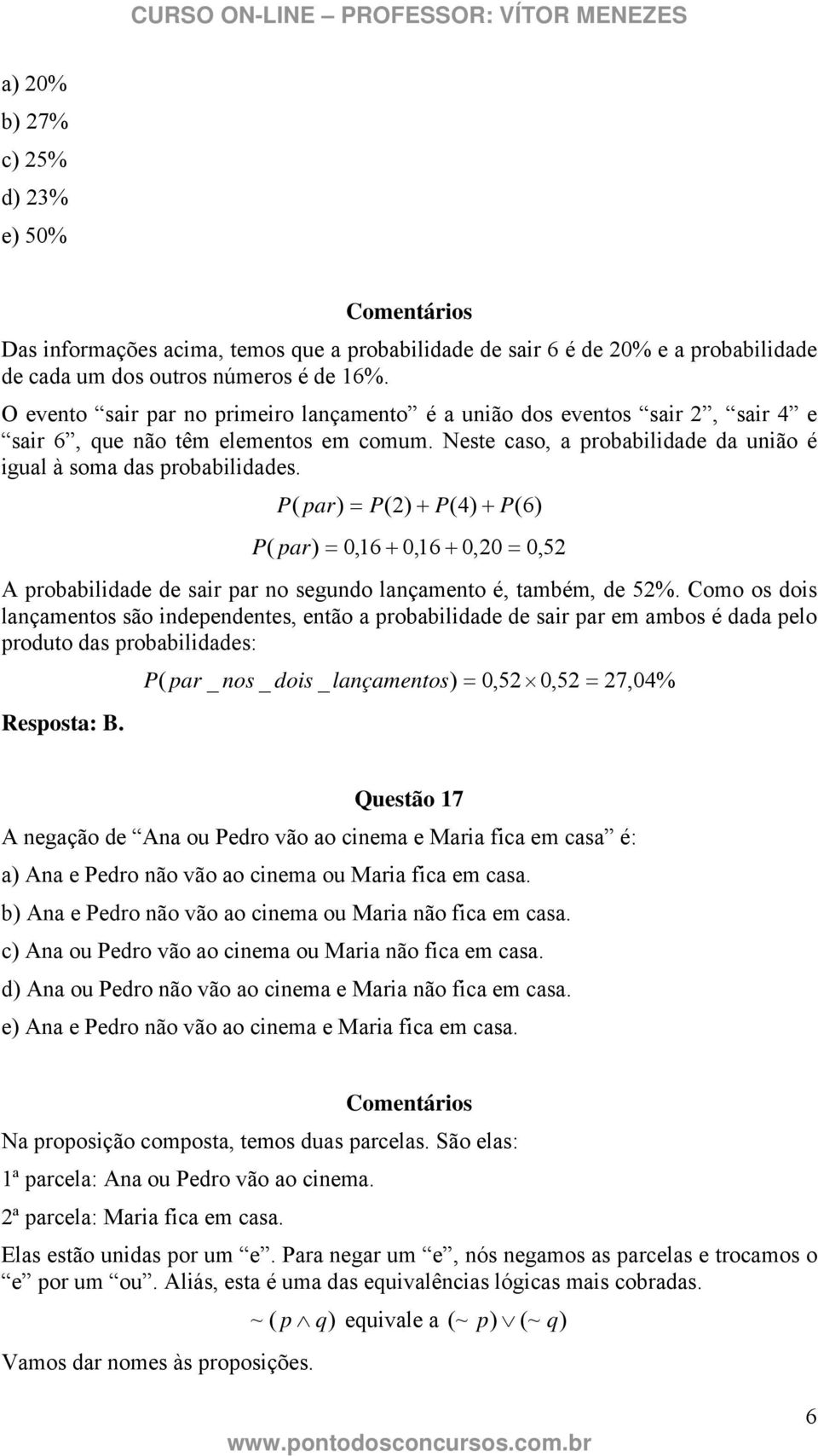 P ( par) = P() P(4) P(6) P ( par) = 0,6 0,6 0,0 = 0, A probabilidade de sair par no segundo lançamento é, também, de %.