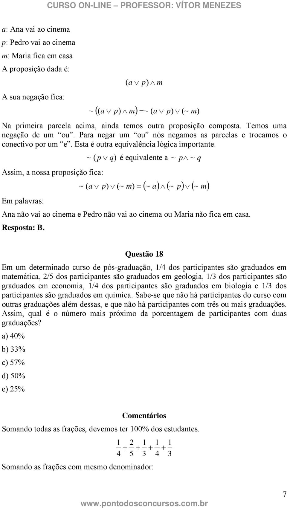 ~ ( p q) é equivalente a ~ p ~ q Assim, a nossa proposição fica: ( ~ a) ( ~ p) ( m) ~ ( a p) (~ m) = ~ Em palavras: Ana não vai ao cinema e Pedro não vai ao cinema ou Maria não fica em casa.