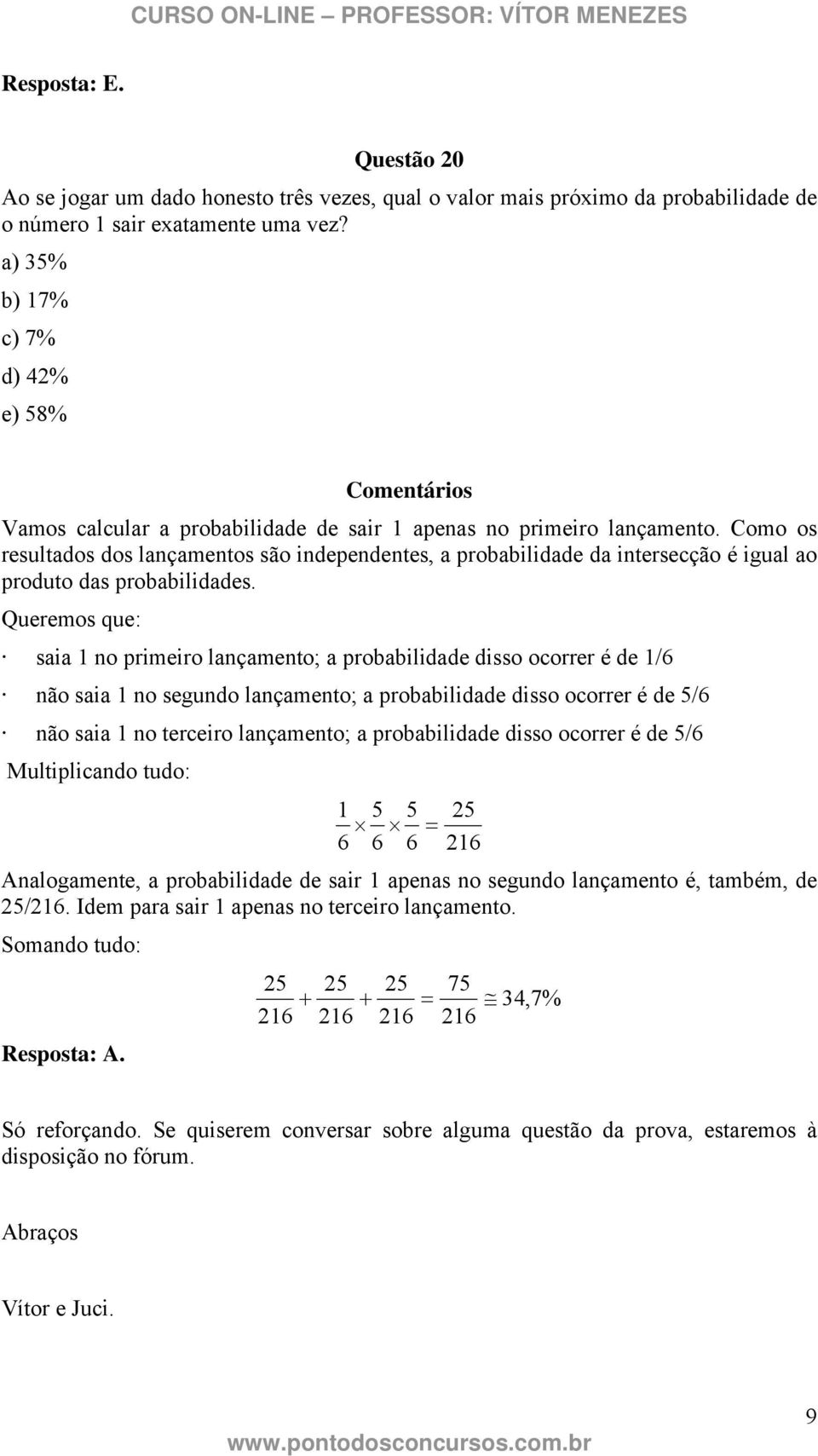 Como os resultados dos lançamentos são independentes, a probabilidade da intersecção é igual ao produto das probabilidades.