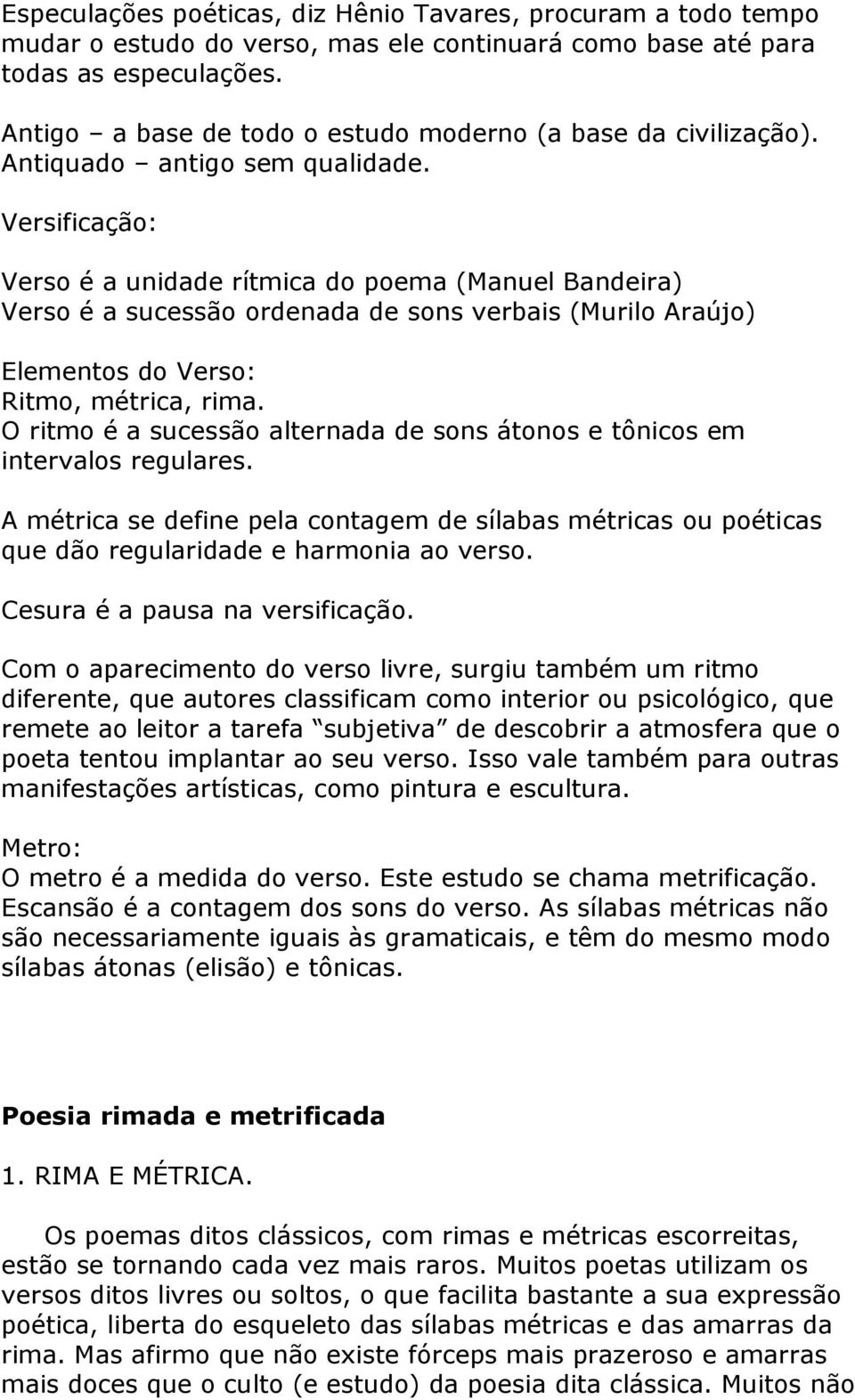 Versificação: Verso é a unidade rítmica do poema (Manuel andeira) Verso é a sucessão ordenada de sons verbais (Murilo Araújo) Elementos do Verso: Ritmo, métrica, rima.