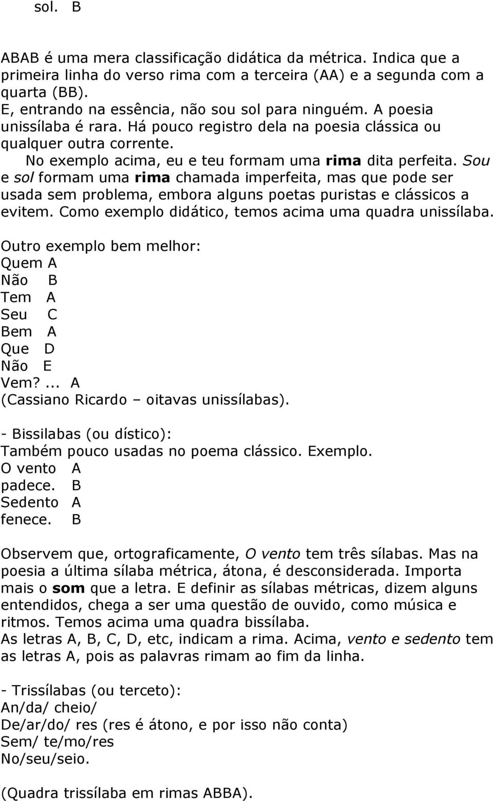 Sou e sol formam uma rima chamada imperfeita, mas que pode ser usada sem problema, embora alguns poetas puristas e clássicos a evitem. Como exemplo didático, temos acima uma quadra unissílaba.