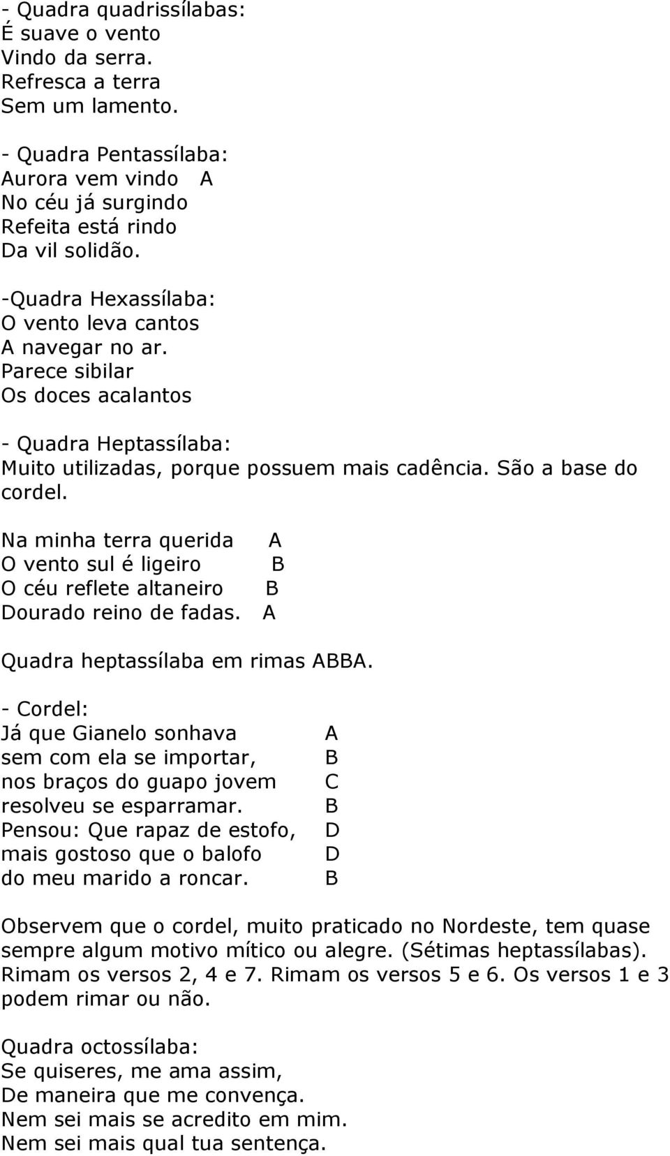 Na minha terra querida A O vento sul é ligeiro O céu reflete altaneiro Dourado reino de fadas. A Quadra heptassílaba em rimas AA.