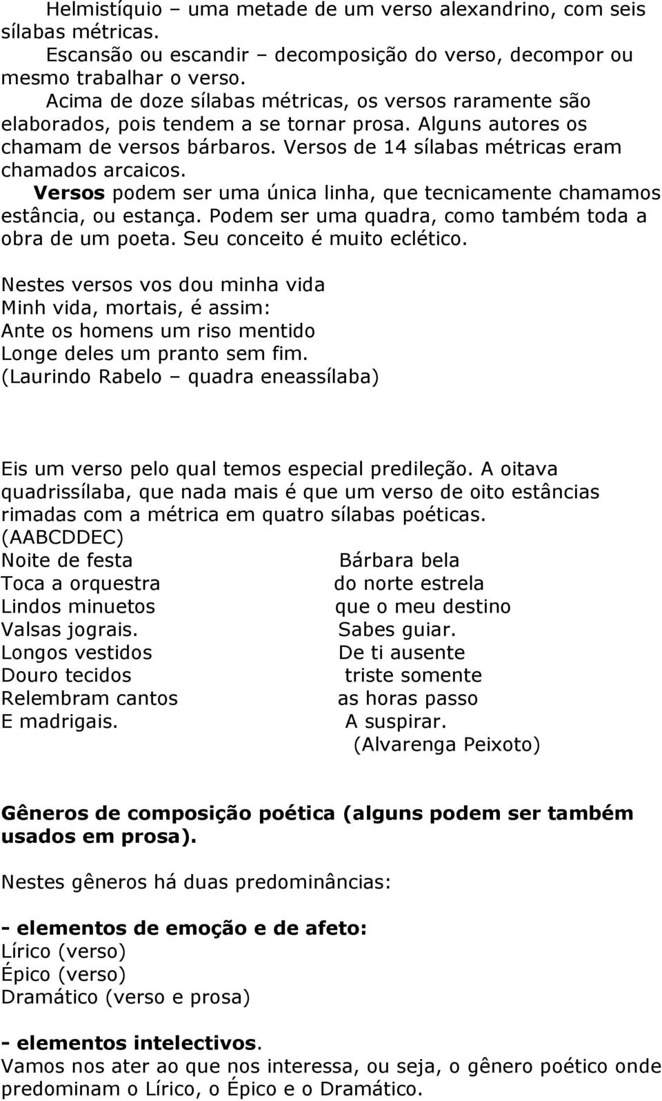 Versos podem ser uma única linha, que tecnicamente chamamos estância, ou estança. Podem ser uma quadra, como também toda a obra de um poeta. Seu conceito é muito eclético.