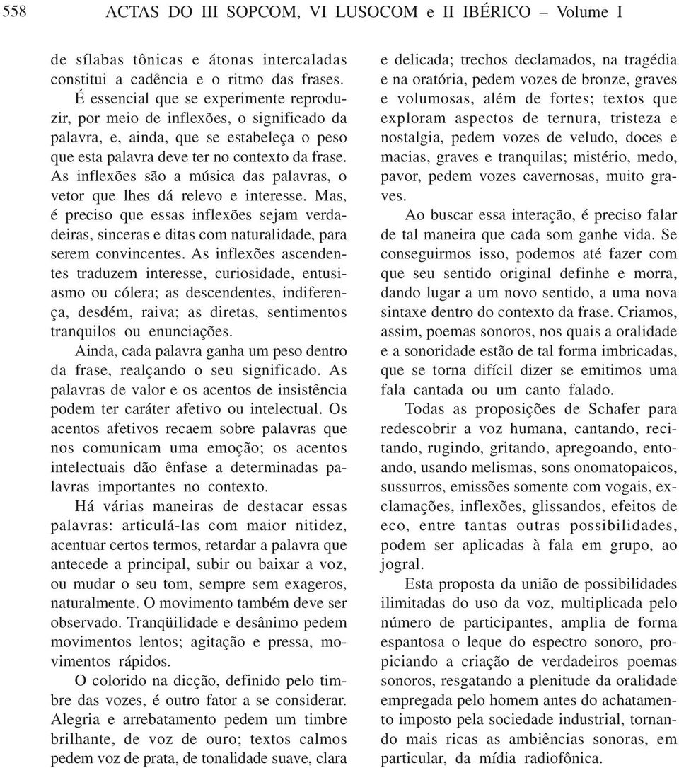 As inflexões são a música das palavras, o vetor que lhes dá relevo e interesse. Mas, é preciso que essas inflexões sejam verdadeiras, sinceras e ditas com naturalidade, para serem convincentes.