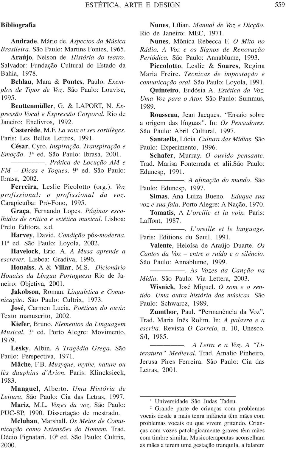 La voix et ses sortilèges. Paris: Les Belles Lettres, 1991. César, Cyro. Inspiração, Transpiração e Emoção. 3 a ed. São Paulo: Ibrasa, 2001.. Prática de Locução AM e FM Dicas e Toques. 9 a ed.