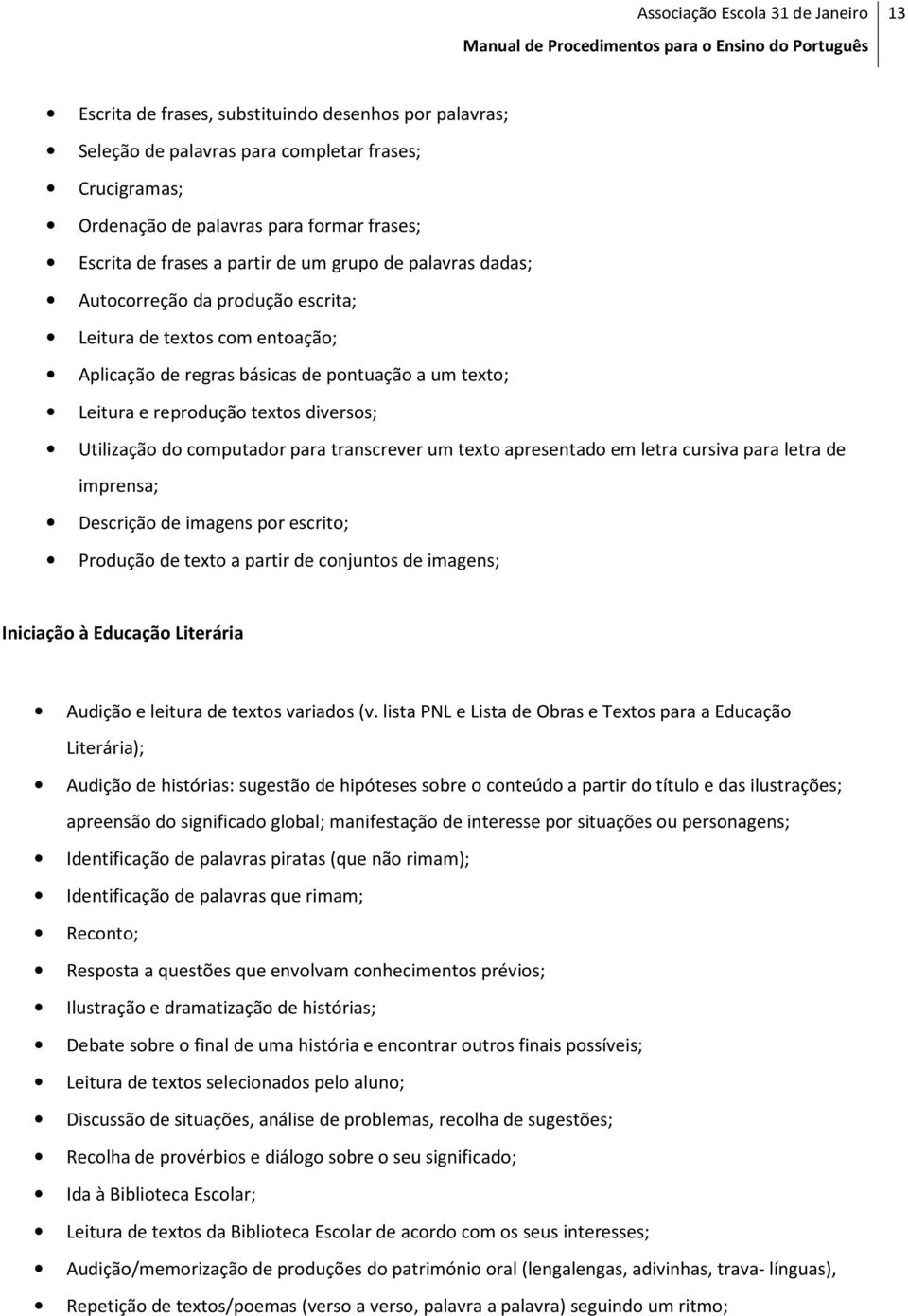 para transcrever um texto apresentado em letra cursiva para letra de imprensa; Descrição de imagens por escrito; Produção de texto a partir de conjuntos de imagens; Iniciação à Educação Literária