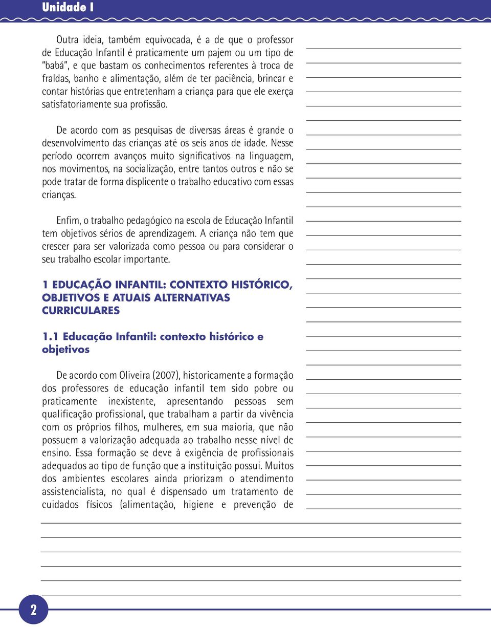 De acordo com as pesquisas de diversas áreas é grande o desenvolvimento das crianças até os seis anos de idade.