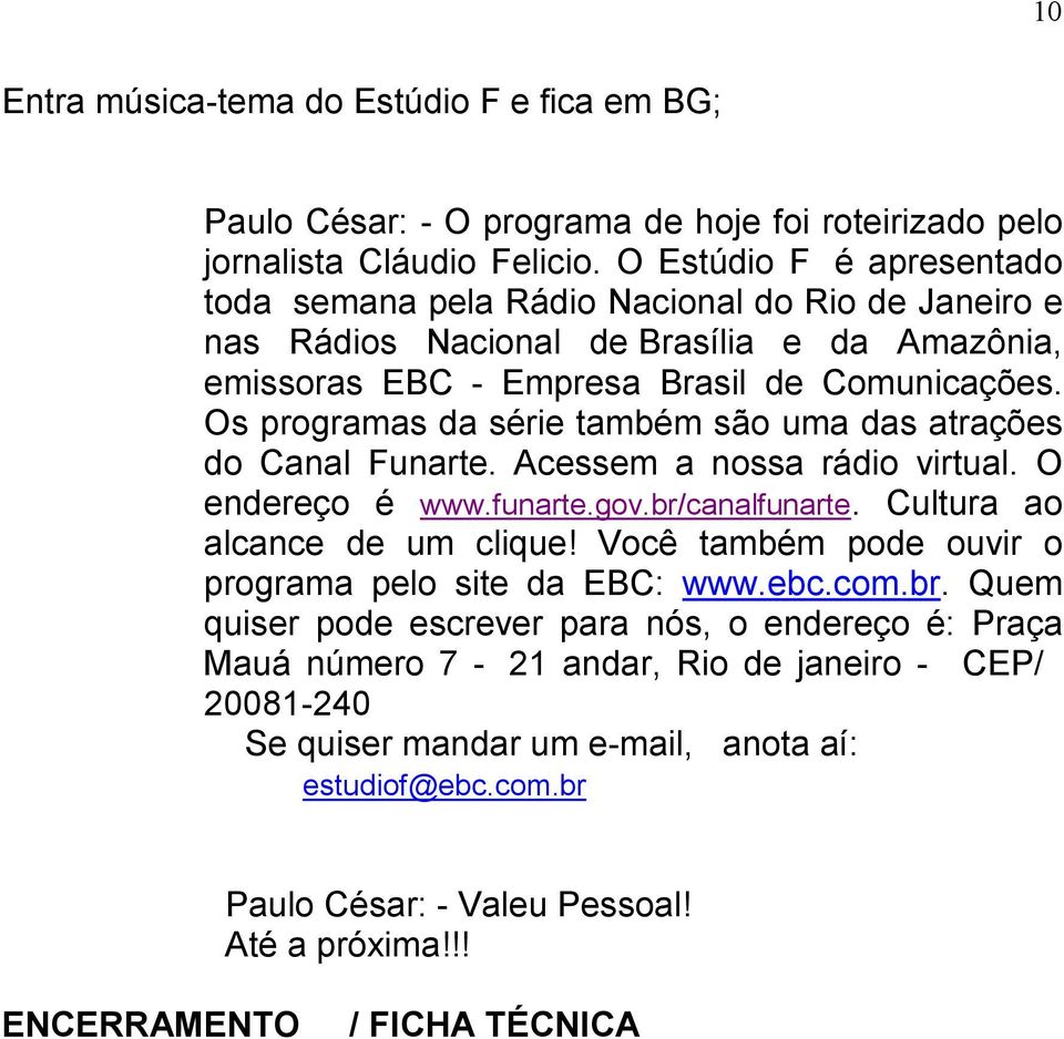 Os programas da série também são uma das atrações do Canal Funarte. Acessem a nossa rádio virtual. O endereço é www.funarte.gov.br/canalfunarte. Cultura ao alcance de um clique!