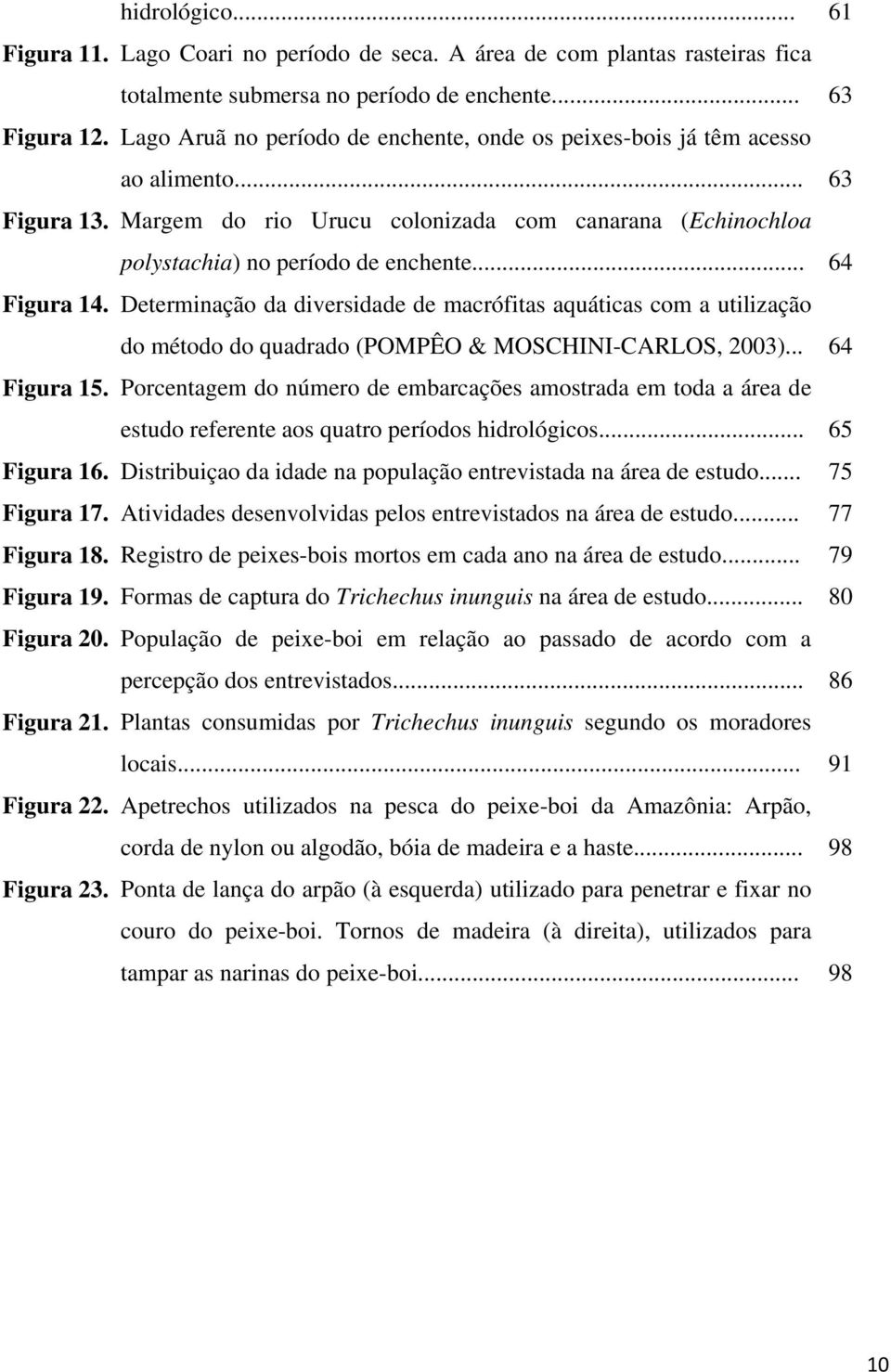 .. 64 Figura 14. Determinação da diversidade de macrófitas aquáticas com a utilização do método do quadrado (POMPÊO & MOSCHINI-CARLOS, 2003)... 64 Figura 15.