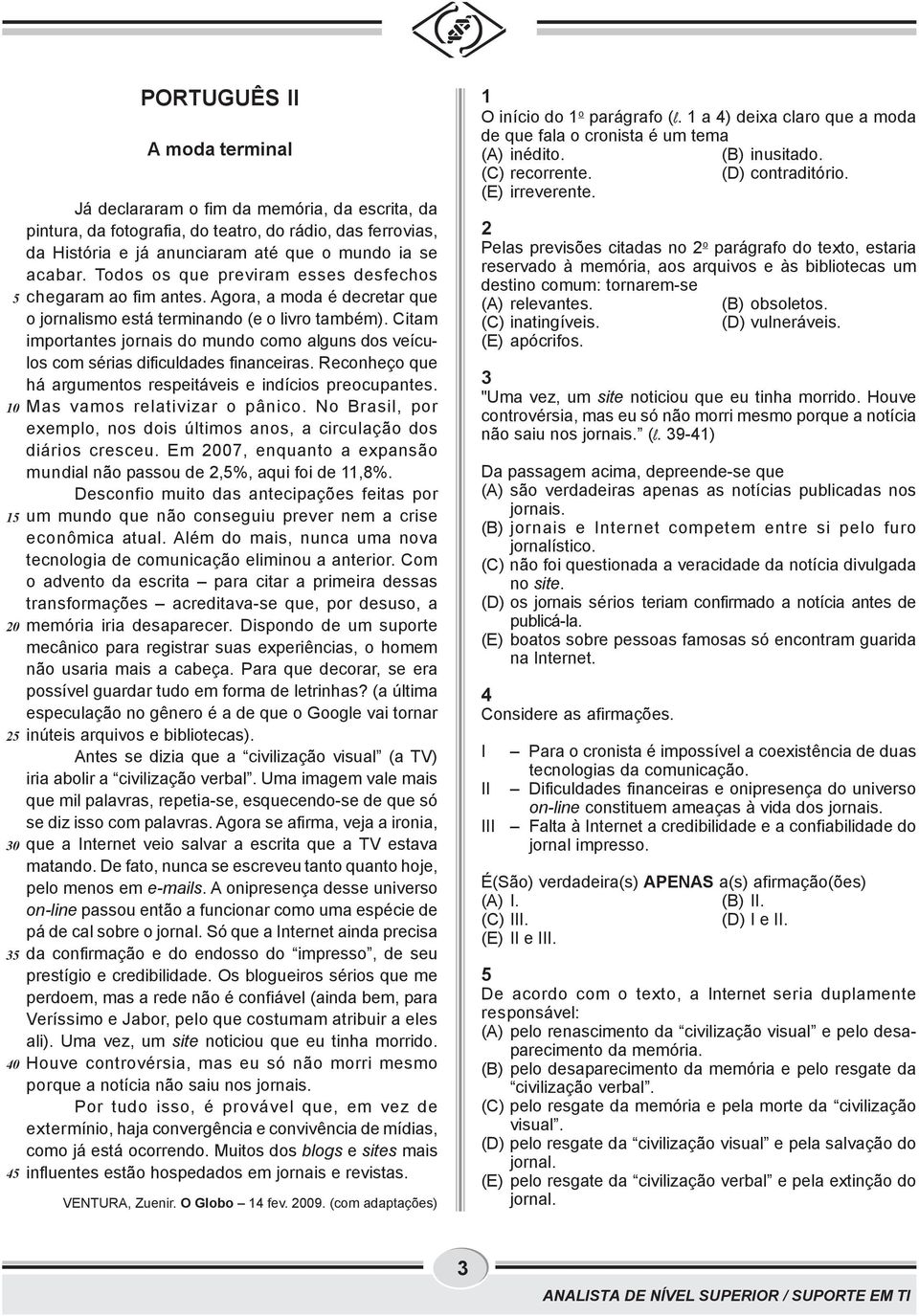 Citam importantes jornais do mundo como alguns dos veículos com sérias dificuldades financeiras. Reconheço que há argumentos respeitáveis e indícios preocupantes. 10 Mas vamos relativizar o pânico.