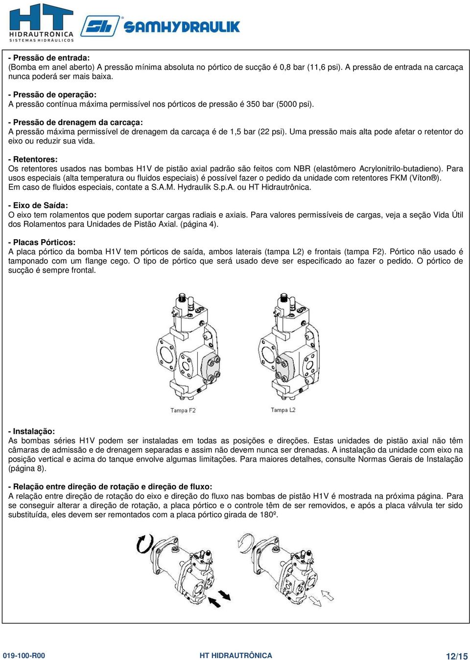 Pressão de drenagem da carcaça: A pressão máxima permissível de drenagem da carcaça é de 1,5 bar (22 psi). Uma pressão mais alta pode afetar o retentor do eixo ou reduzir sua vida.