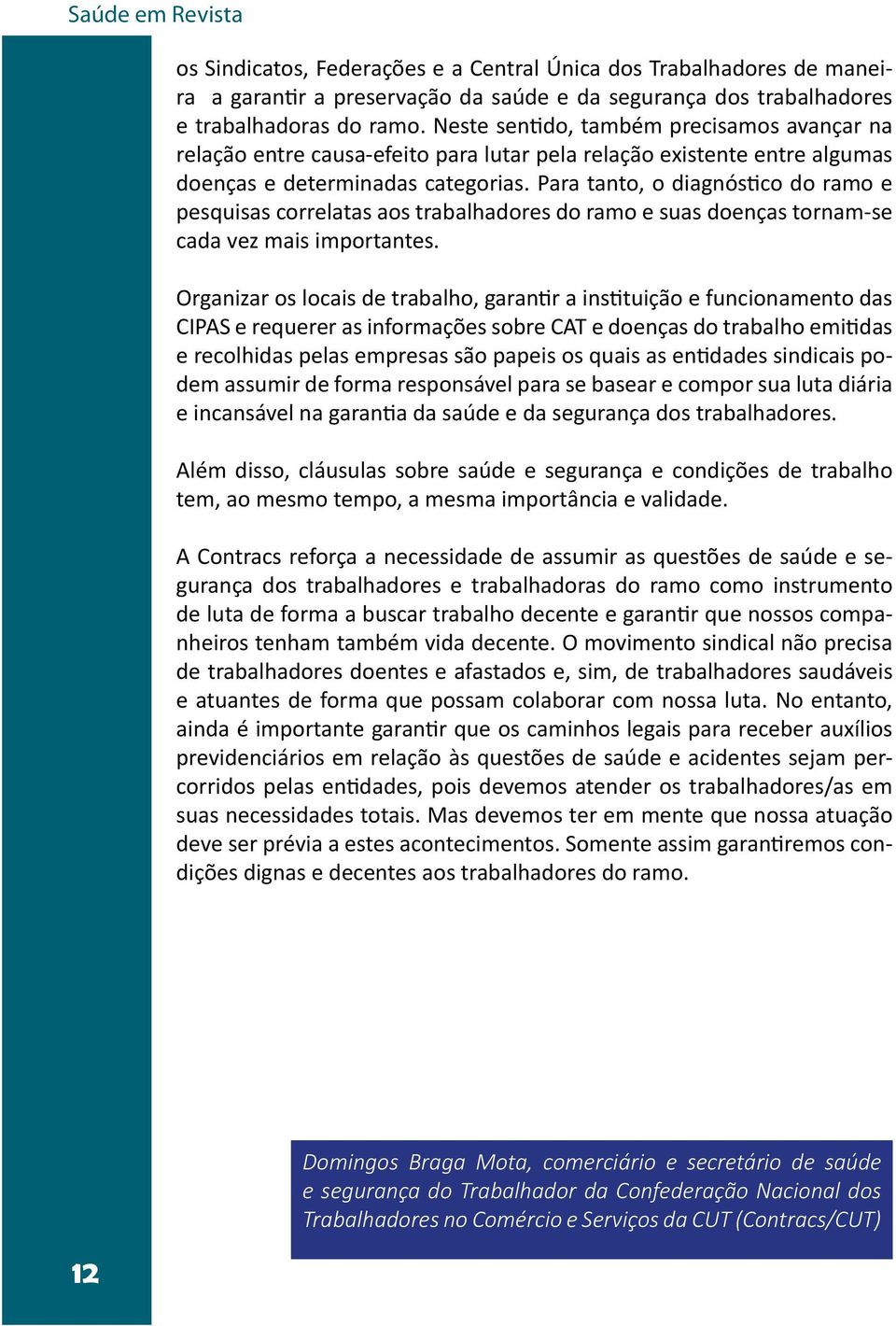 Para tanto, o diagnóstico do ramo e pesquisas correlatas aos trabalhadores do ramo e suas doenças tornam-se cada vez mais importantes.