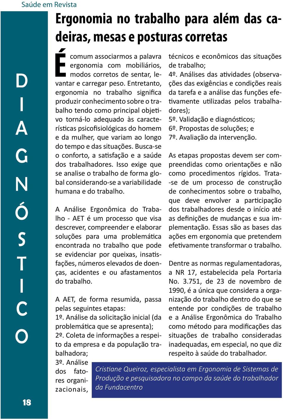 Entretanto, ergonomia no trabalho significa produzir conhecimento sobre o trabalho tendo como principal objetivo torná-lo adequado às características psicofisiológicas do homem e da mulher, que