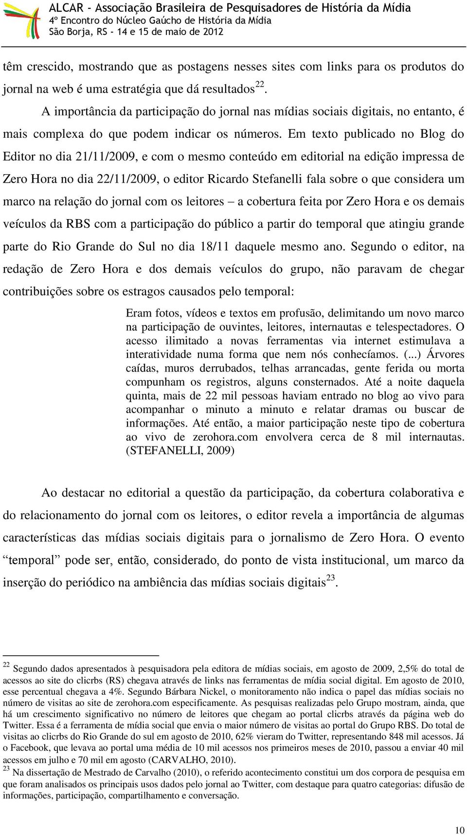 Em texto publicado no Blog do Editor no dia 21/11/2009, e com o mesmo conteúdo em editorial na edição impressa de Zero Hora no dia 22/11/2009, o editor Ricardo Stefanelli fala sobre o que considera