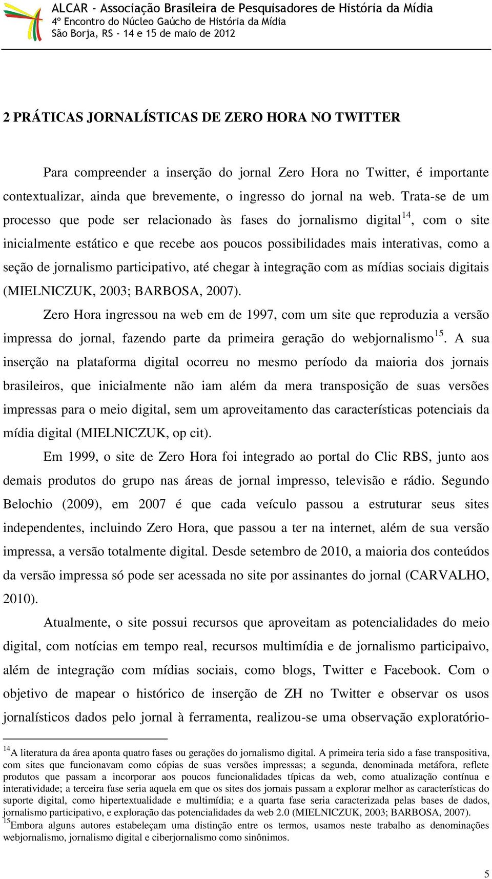 jornalismo participativo, até chegar à integração com as mídias sociais digitais (MIELNICZUK, 2003; BARBOSA, 2007).