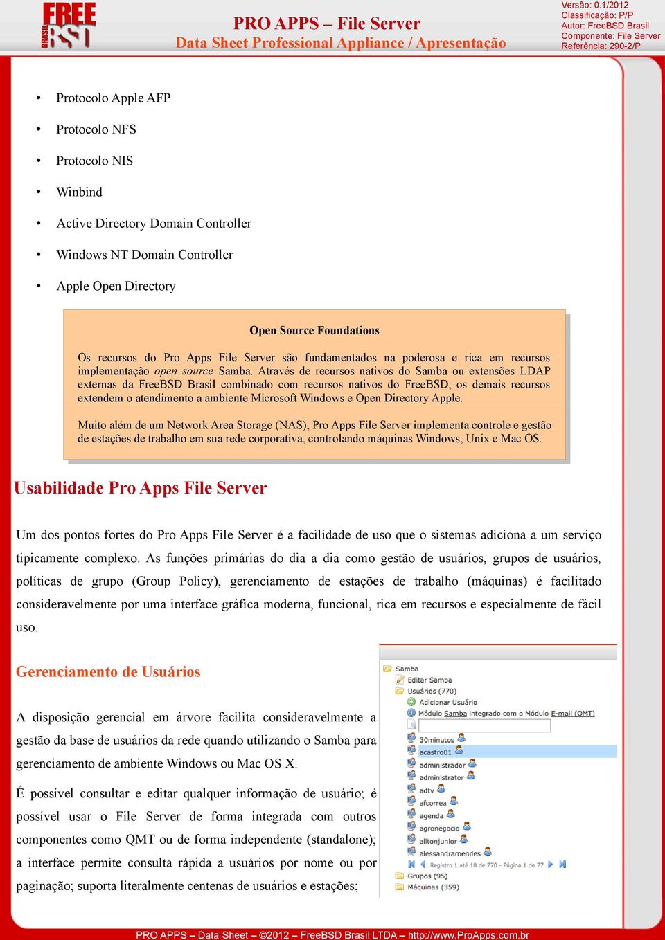 Através de recursos nativos do Samba ou extensões LDAP externas da FreeBSD Brasil combinado com recursos nativos do FreeBSD, os demais recursos extendem o atendimento a ambiente Microsoft Windows e