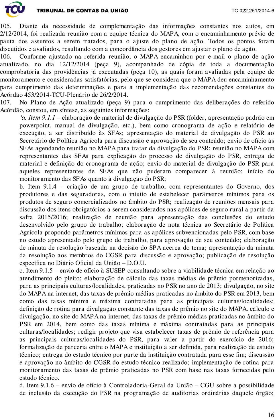 Conforme ajustado na referida reunião, o MAPA encaminhou por e-mail o plano de ação atualizado, no dia 12/12/2014 (peça 9), acompanhado de cópia de toda a documentação comprobatória das providências