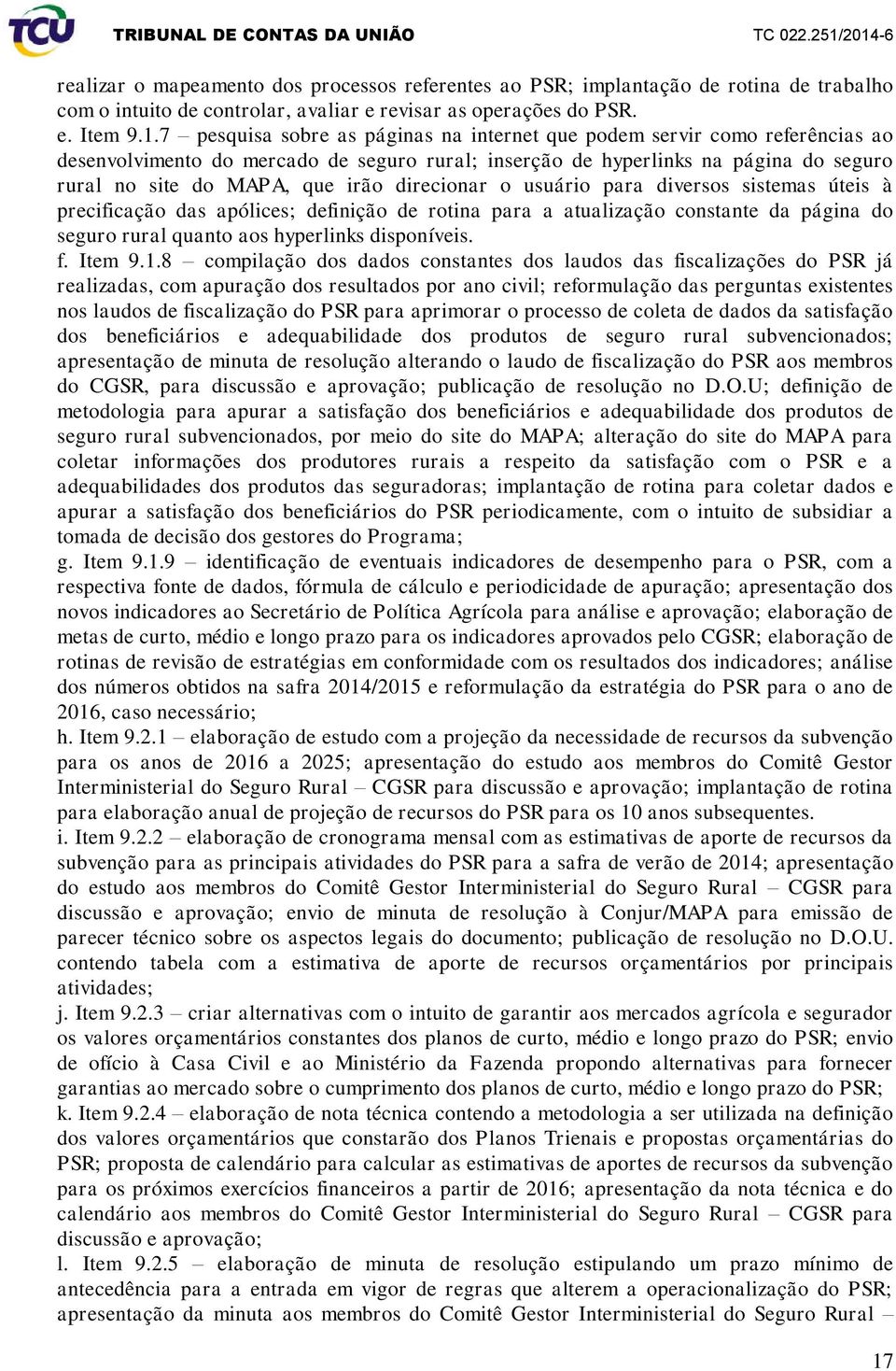 direcionar o usuário para diversos sistemas úteis à precificação das apólices; definição de rotina para a atualização constante da página do seguro rural quanto aos hyperlinks disponíveis. f. Item 9.