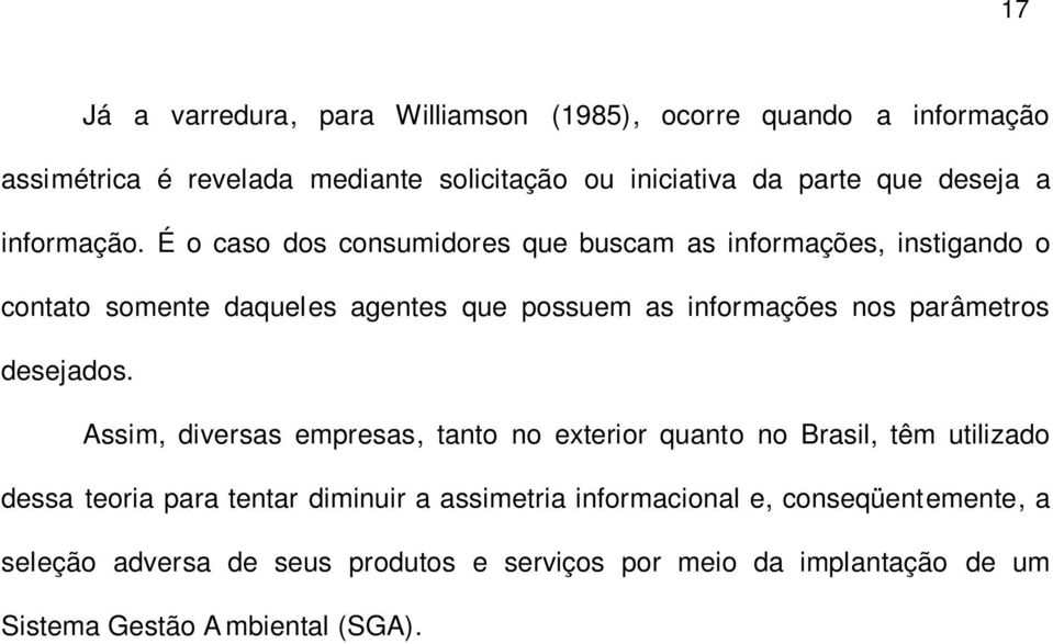 É o caso dos consumidores que buscam as informações, instigando o contato somente daqueles agentes que possuem as informações nos parâmetros