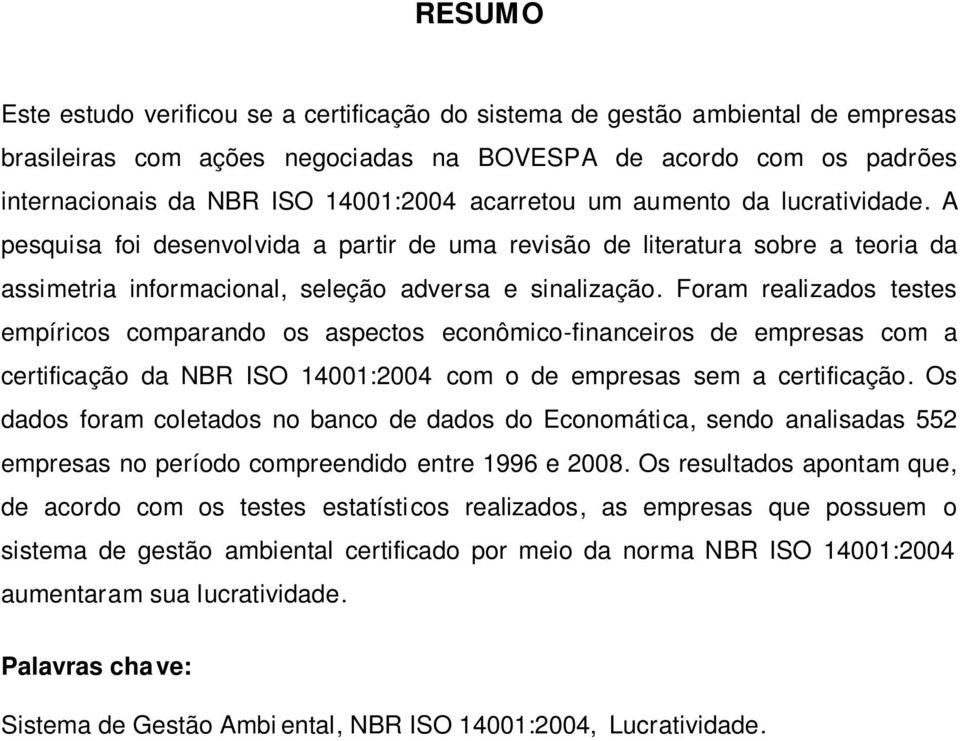 Foram realizados testes empíricos comparando os aspectos econômico-financeiros de empresas com a certificação da NBR ISO 14001:2004 com o de empresas sem a certificação.