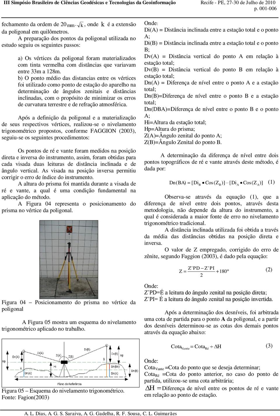 b) O ponto médio das distancias entre os vértices foi utilizado como ponto de estação do aparelho na determinação de ângulos zenitais e distâncias inclinadas, com o propósito de minimizar os erros de