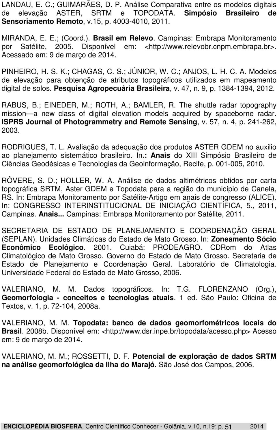 C.; ANJOS, L. H. C. A. Modelos de elevação para obtenção de atributos topográficos utilizados em mapeamento digital de solos. Pesquisa Agropecuária Brasileira, v. 47, n. 9, p. 1384-1394, 2012.