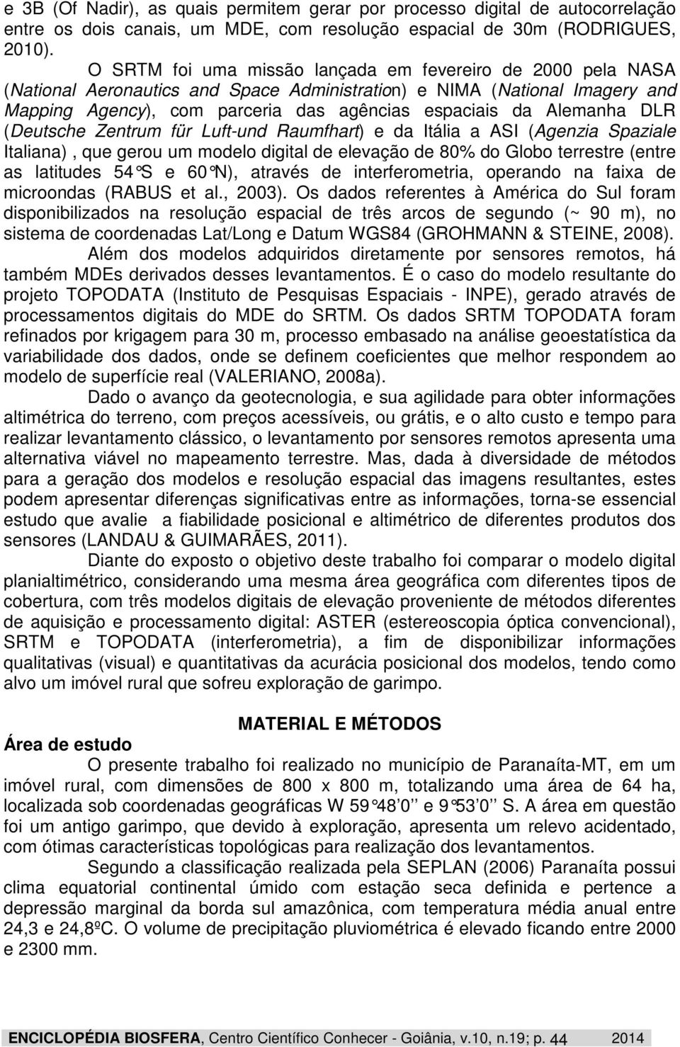 Alemanha DLR (Deutsche Zentrum für Luft-und Raumfhart) e da Itália a ASI (Agenzia Spaziale Italiana), que gerou um modelo digital de elevação de 80% do Globo terrestre (entre as latitudes 54 S e 60