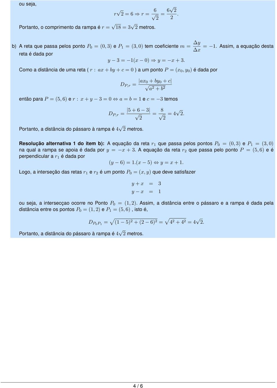 Como a distância de uma reta ( r : ax + by + c = 0 ) a um ponto P = (x 0, y 0 ) é dada por D P,r = ax 0 + by 0 + c a + b então para P = (5, 6) e r : x + y 3 = 0 a = b = 1 e c = 3 temos D P,r = 5 + 6