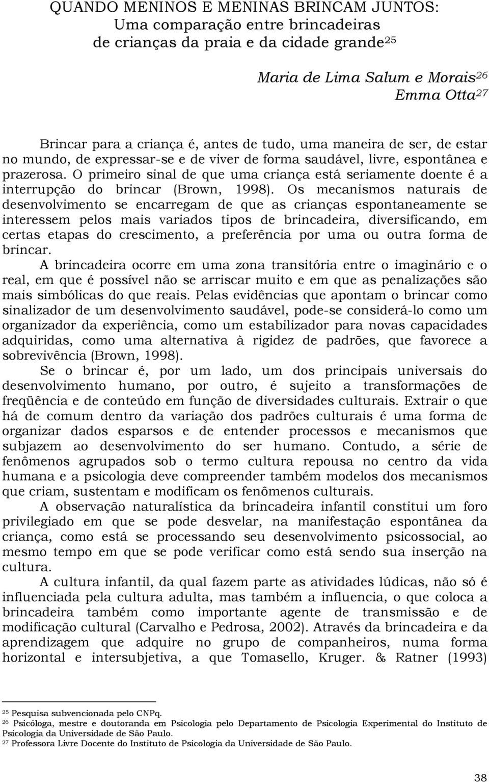 O primeiro sinal de que uma criança está seriamente doente é a interrupção do brincar (Brown, 1998).