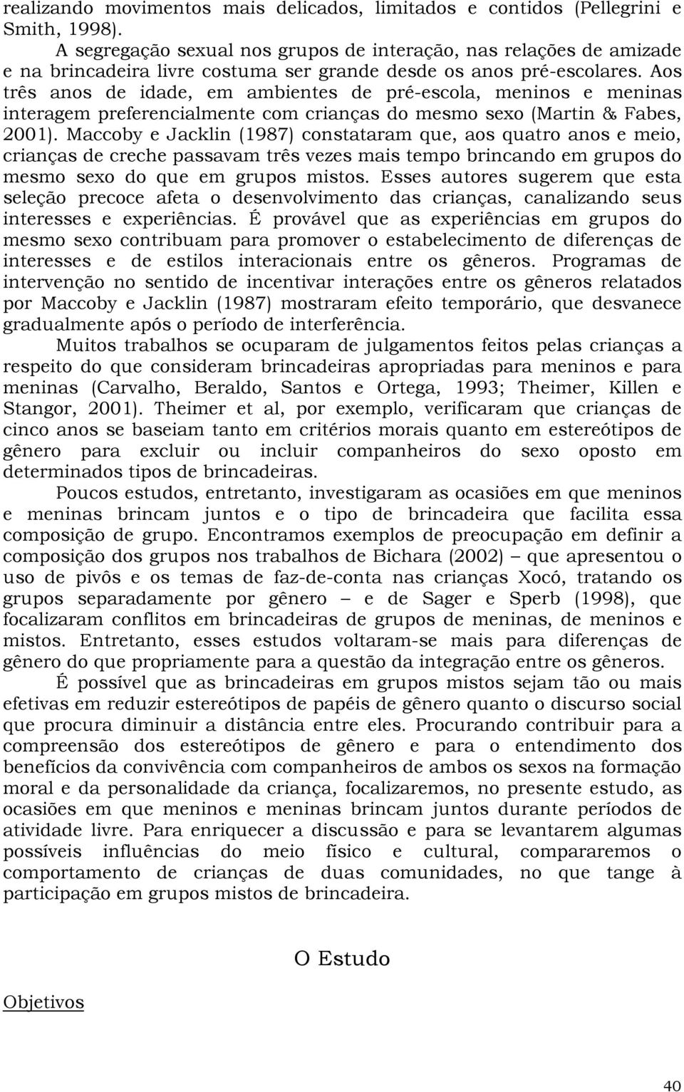 Aos três anos de idade, em ambientes de pré-escola, meninos e meninas interagem preferencialmente com crianças do mesmo sexo (Martin & Fabes, 2001).